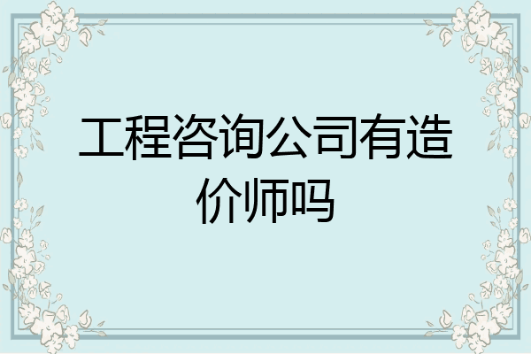 工程咨询公司有造价师吗