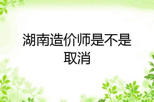 湖南造价师是不是取消