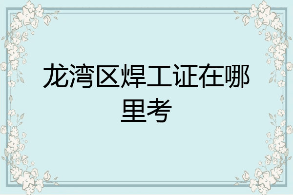龙湾区焊工证在哪里考
