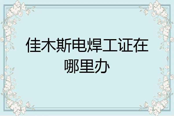 佳木斯电焊工证在哪里办