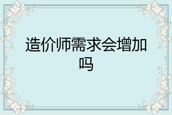 造价师需求会增加吗