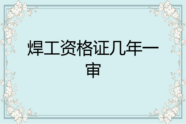 焊工资格证几年一审