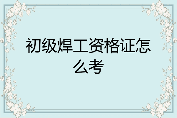 初级焊工资格证怎么考