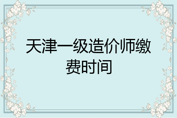 天津一级造价师缴费时间