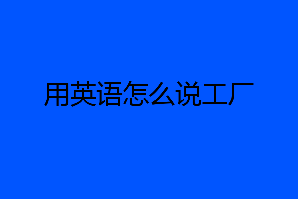 用英语怎么说工厂