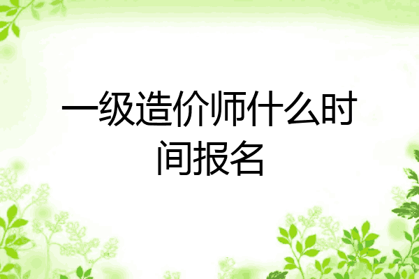 一级造价师什么时间报名
