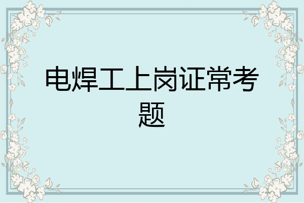电焊工上岗证常考题