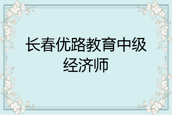 长春优路教育中级经济师