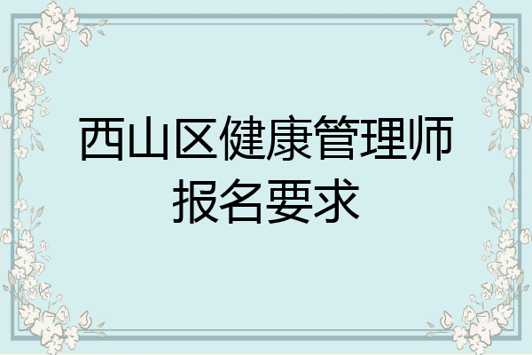 西山区健康管理师报名要求