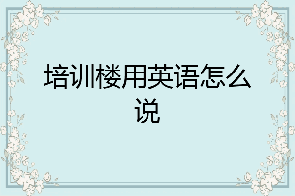 培训楼用英语怎么说