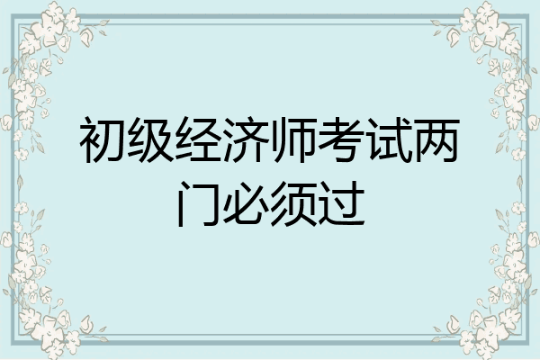 初级经济师考试两门必须过