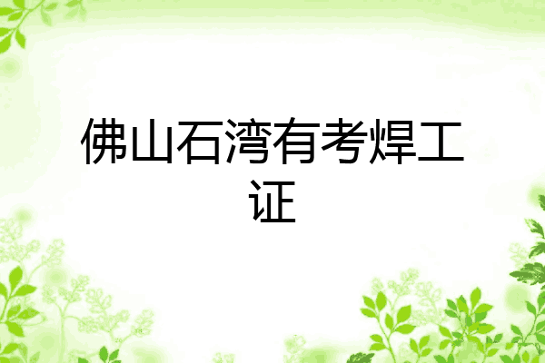 佛山石湾有考焊工证