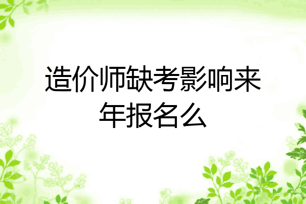 造价师缺考影响来年报名么