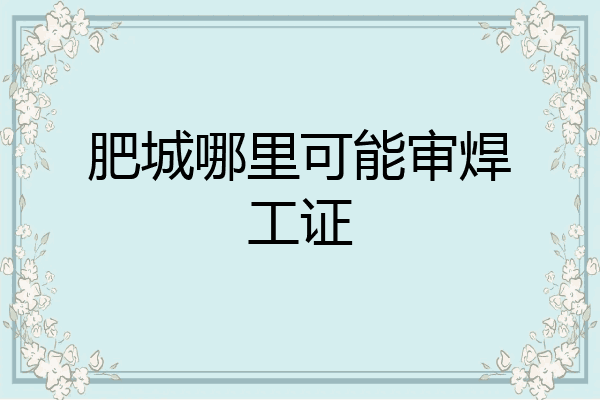 肥城哪里可能审焊工证