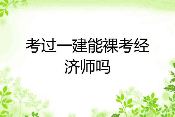 考过一建能裸考经济师吗
