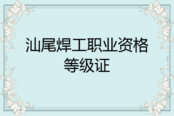 汕尾焊工职业资格等级证