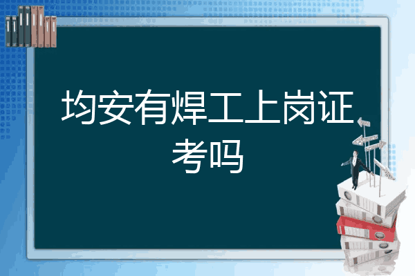 均安有焊工上岗证考吗
