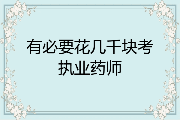 有必要花几千块考执业药师