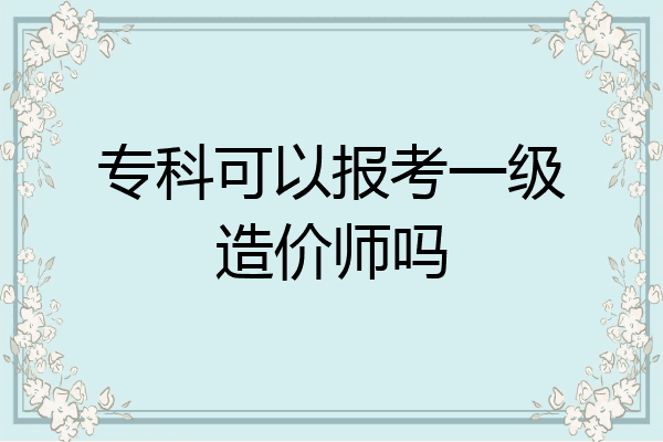 专科可以报考一级造价师吗