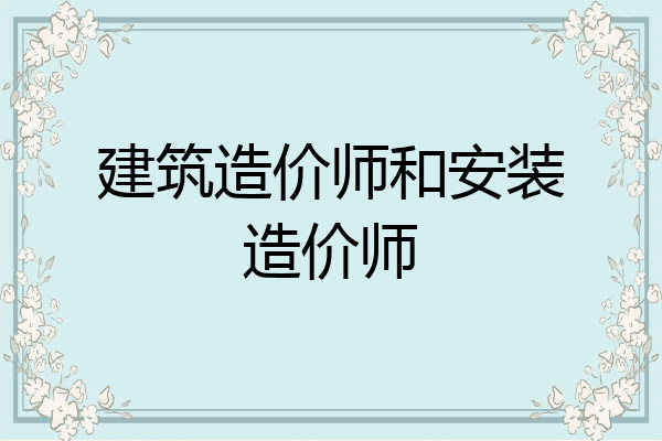 建筑造价师和安装造价师