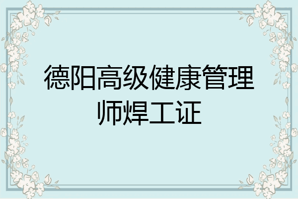 德阳高级健康管理师焊工证