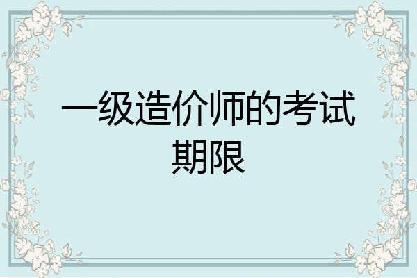 一级造价师的考试期限