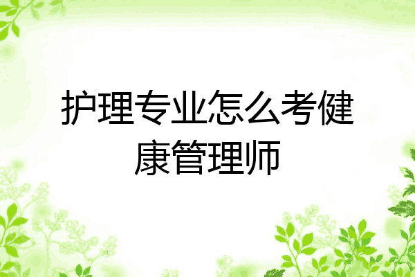 护理专业怎么考健康管理师