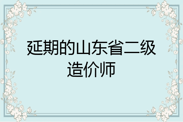 延期的山东省二级造价师