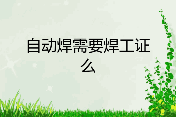 自动焊需要焊工证么