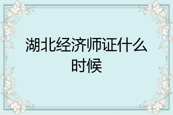 湖北经济师证什么时候