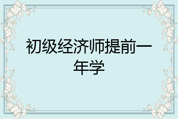 初级经济师提前一年学
