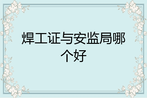 焊工证与安监局哪个好
