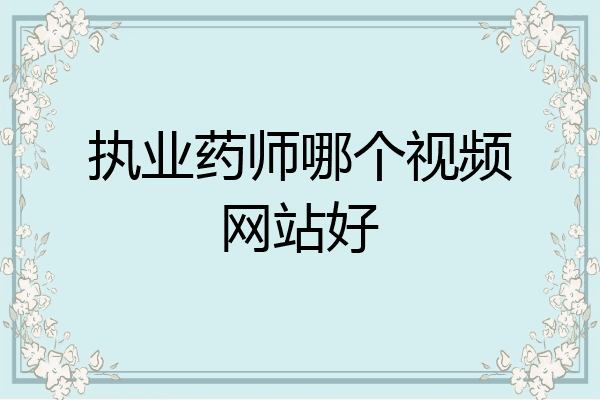 执业药师哪个视频网站好