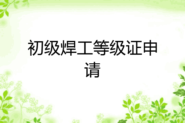 初级焊工等级证申请