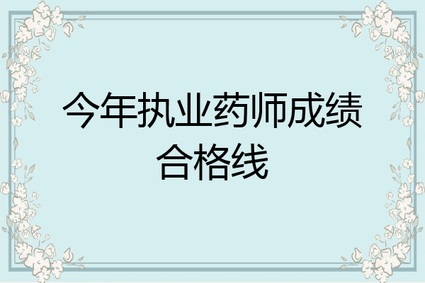 今年执业药师成绩合格线
