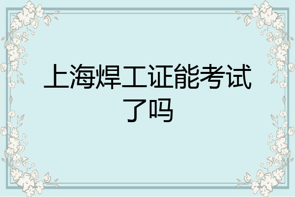 上海焊工证能考试了吗