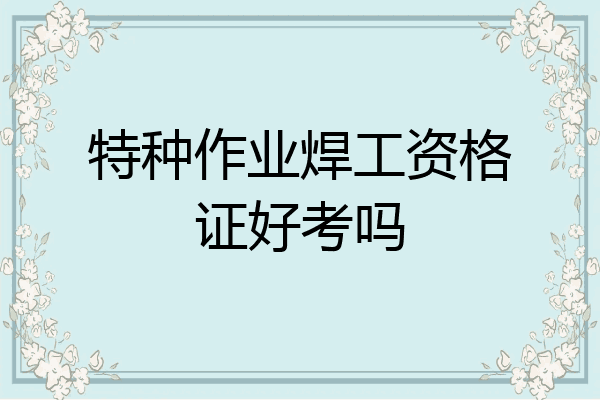 特种作业焊工资格证好考吗