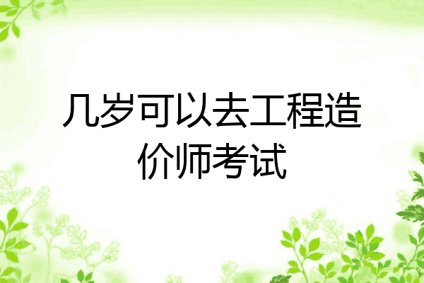 几岁可以去工程造价师考试