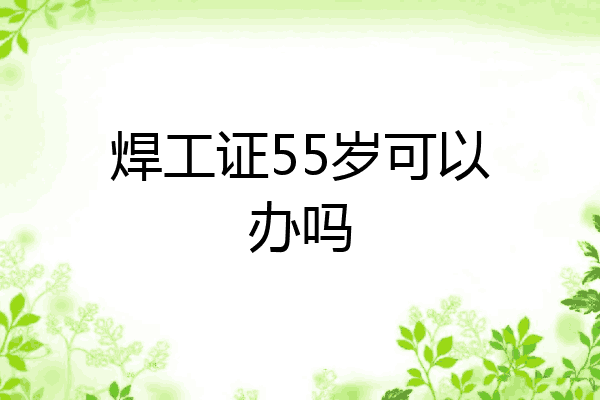 焊工证55岁可以办吗