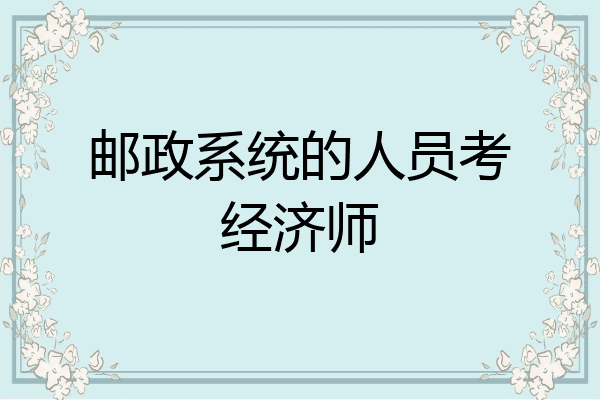 邮政系统的人员考经济师