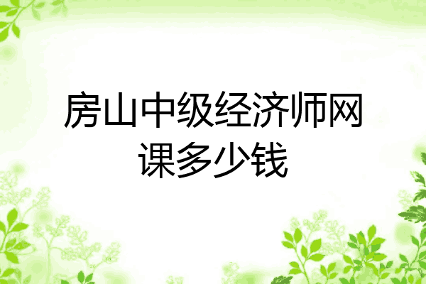 房山中级经济师网课多少钱