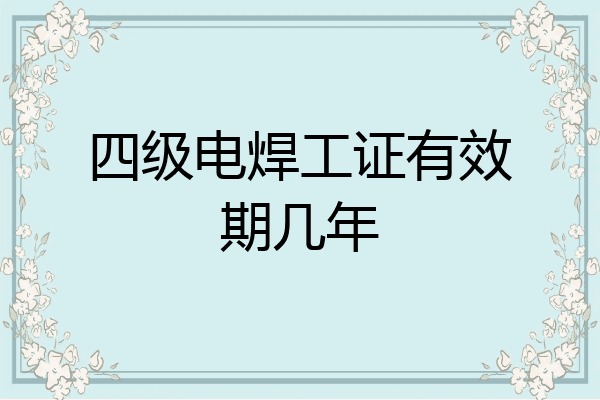 四级电焊工证有效期几年