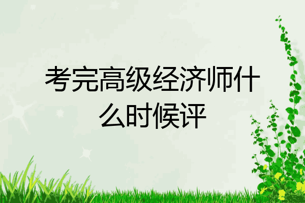 考完高级经济师什么时候评