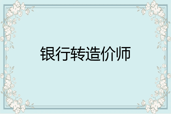 银行转造价师
