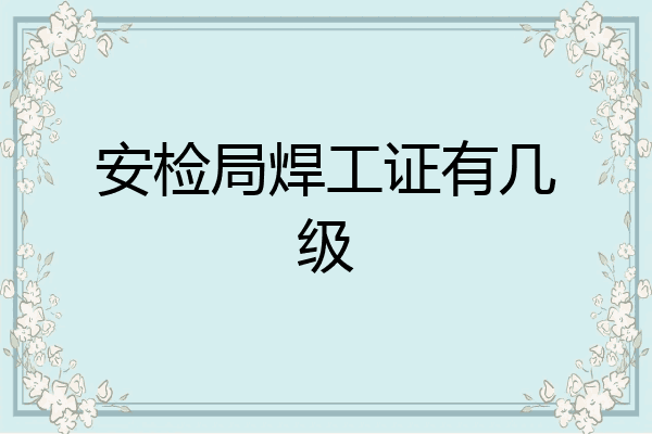 安检局焊工证有几级