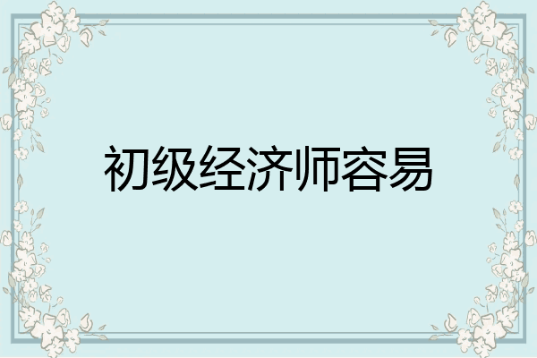 初级经济师容易