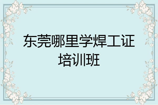 东莞哪里学焊工证培训班