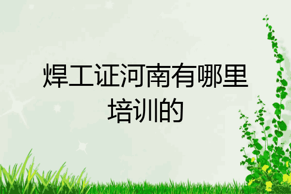 焊工证河南有哪里培训的