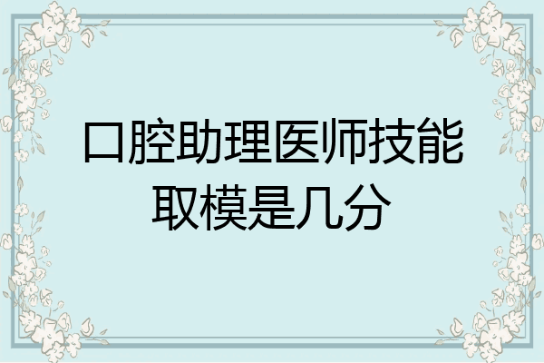 口腔助理医师技能取模是几分