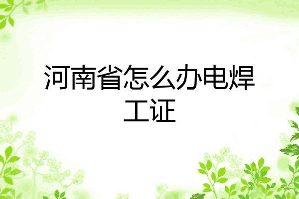 河南省怎么办电焊工证
